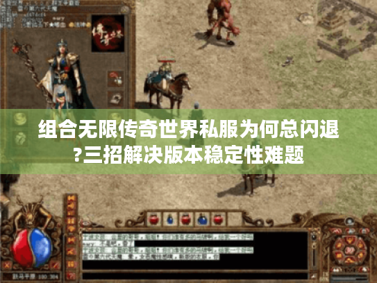 组合无限传奇世界私服为何总闪退?三招解决版本稳定性难题 组合无限传奇世界私服为何总闪退?三招解决版本稳定性难题