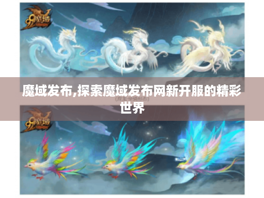 魔域发布,探索魔域发布网新开服的精彩世界 魔域发布,探索魔域发布网新开服的精彩世界