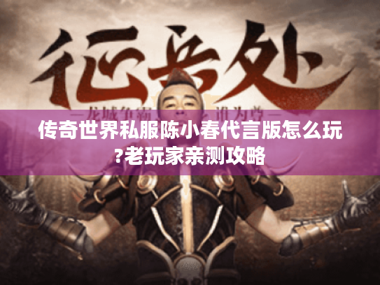 传奇世界私服陈小春代言版怎么玩?老玩家亲测攻略 传奇世界私服陈小春代言版怎么玩?老玩家亲测攻略