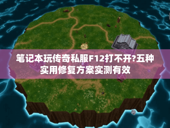 笔记本玩传奇私服F12打不开?五种实用修复方案实测有效 笔记本玩传奇私服F12打不开?五种实用修复方案实测有效