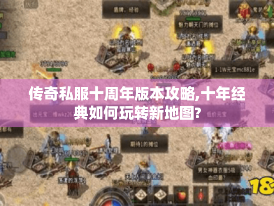 传奇私服十周年版本攻略,十年经典如何玩转新地图? 传奇私服十周年版本攻略,十年经典如何玩转新地图?