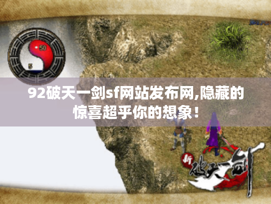 92破天一剑sf网站发布网,隐藏的惊喜超乎你的想象! 92破天一剑sf网站发布网,隐藏的惊喜超乎你的想象!