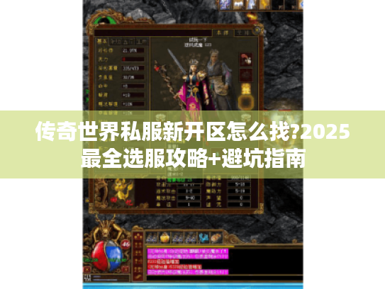 传奇世界私服新开区怎么找?2025最全选服攻略+避坑指南 传奇世界私服新开区怎么找?2025最全选服攻略+避坑指南