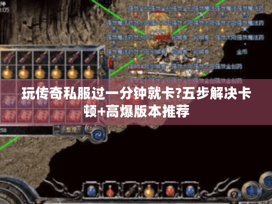 玩传奇私服过一分钟就卡?五步解决卡顿+高爆版本推荐 玩传奇私服过一分钟就卡?五步解决卡顿+高爆版本推荐