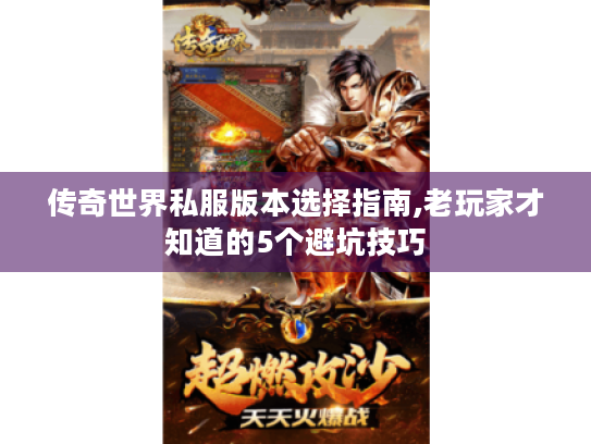 传奇世界私服版本选择指南,老玩家才知道的5个避坑技巧 传奇世界私服版本选择指南,老玩家才知道的5个避坑技巧