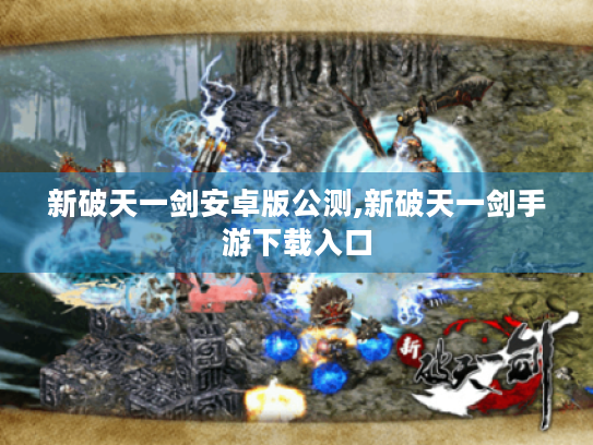 新破天一剑安卓版公测,新破天一剑手游下载入口 新破天一剑安卓版公测,新破天一剑手游下载入口