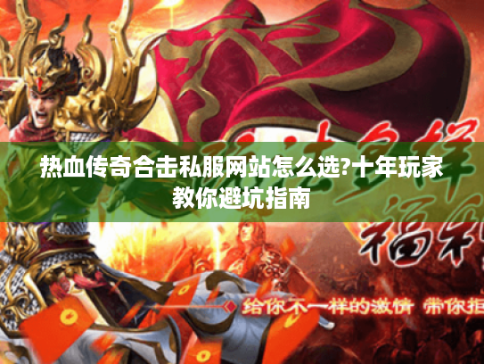 热血传奇合击私服网站怎么选?十年玩家教你避坑指南