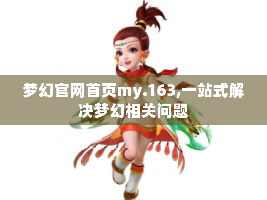 梦幻官网首页my.163,一站式解决梦幻相关问题 梦幻官网首页my.163,一站式解决梦幻相关问题