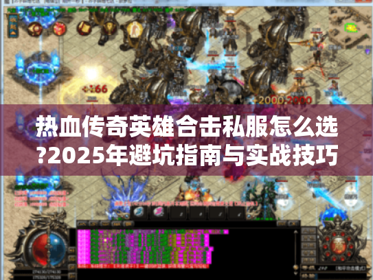 热血传奇英雄合击私服怎么选?2025年避坑指南与实战技巧 热血传奇英雄合击私服怎么选?2025年避坑指南与实战技巧
