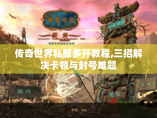 传奇世界私服多开教程,三招解决卡顿与封号难题 传奇世界私服多开教程,三招解决卡顿与封号难题