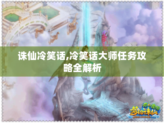 诛仙冷笑话,冷笑话大师任务攻略全解析 诛仙冷笑话,冷笑话大师任务攻略全解析