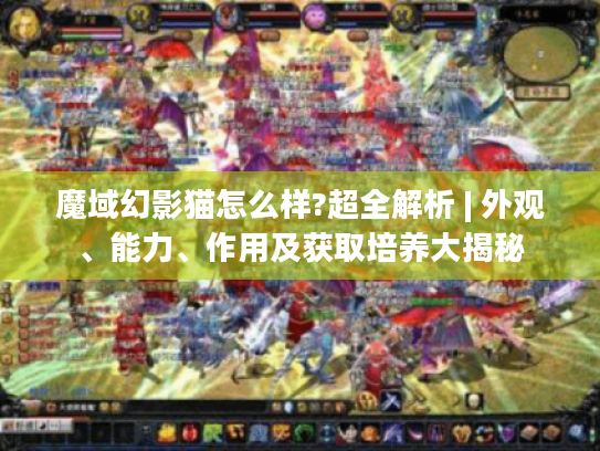 魔域幻影猫怎么样?超全解析 | 外观、能力、作用及获取培养大揭秘 魔域幻影猫怎么样?超全解析 | 外观、能力、作用及获取培养大揭秘