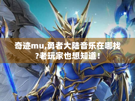 奇迹mu,勇者大陆音乐在哪找?老玩家也想知道! 奇迹mu,勇者大陆音乐在哪找?老玩家也想知道!