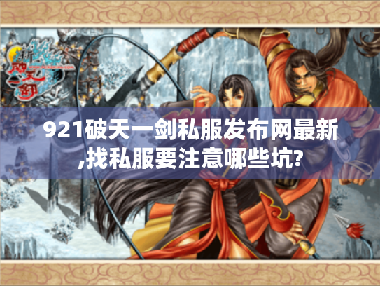 921破天一剑私服发布网最新,找私服要注意哪些坑? 921破天一剑私服发布网最新,找私服要注意哪些坑?
