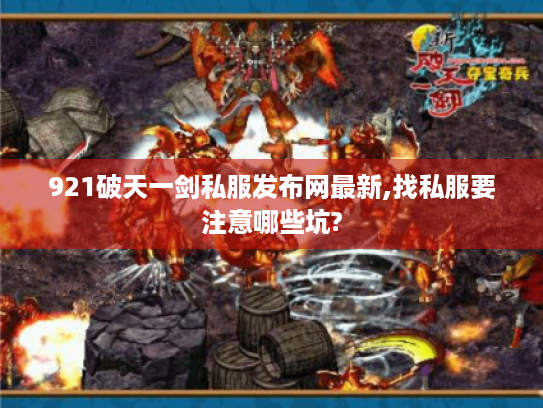 921破天一剑私服发布网最新,找私服要注意哪些坑? 921破天一剑私服发布网最新,找私服要注意哪些坑?