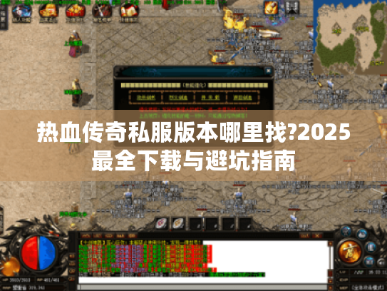 热血传奇私服版本哪里找?2025最全下载与避坑指南