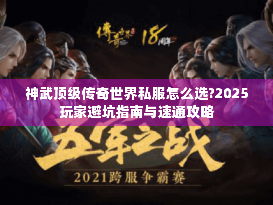 神武顶级传奇世界私服怎么选?2025玩家避坑指南与速通攻略 神武顶级传奇世界私服怎么选?2025玩家避坑指南与速通攻略
