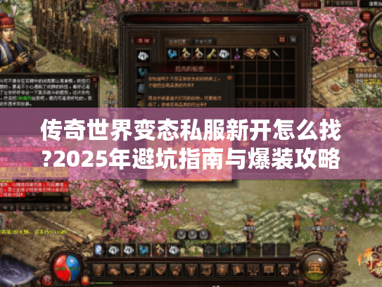 传奇世界变态私服新开怎么找?2025年避坑指南与爆装攻略 传奇世界变态私服新开怎么找?2025年避坑指南与爆装攻略