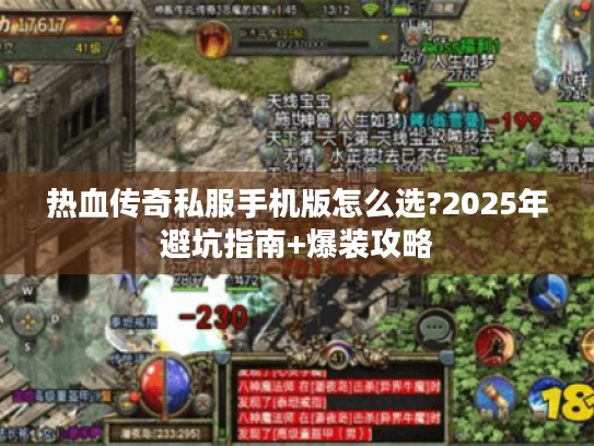 热血传奇私服手机版怎么选?2025年避坑指南+爆装攻略 热血传奇私服手机版怎么选?2025年避坑指南+爆装攻略