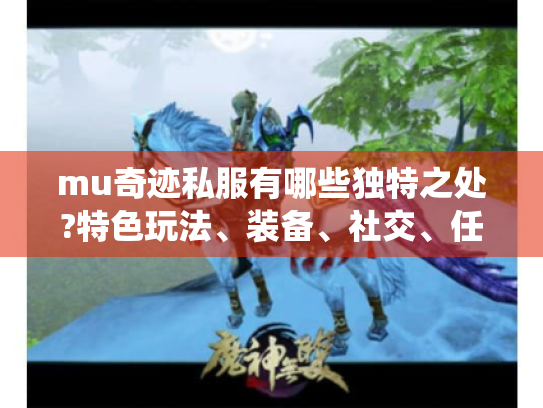 mu奇迹私服有哪些独特之处?特色玩法、装备、社交、任务系统全揭秘 mu奇迹私服有哪些独特之处?特色玩法、装备、社交、任务系统全揭秘