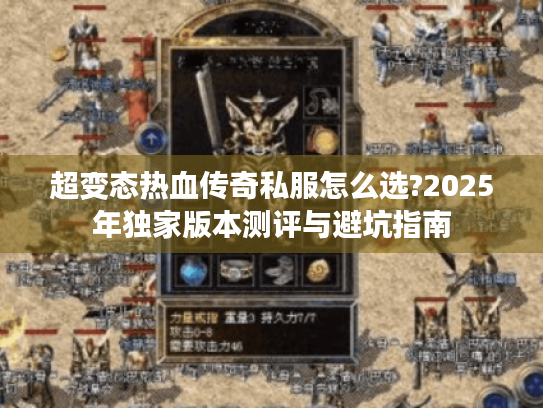 超变态热血传奇私服怎么选?2025年独家版本测评与避坑指南 超变态热血传奇私服怎么选?2025年独家版本测评与避坑指南