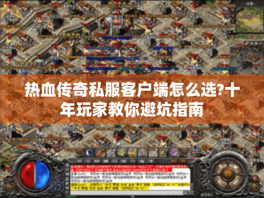 热血传奇私服客户端怎么选?十年玩家教你避坑指南