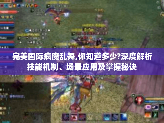 完美国际疯魔乱舞,你知道多少?深度解析技能机制、场景应用及掌握秘诀 完美国际疯魔乱舞,你知道多少?深度解析技能机制、场景应用及掌握秘诀