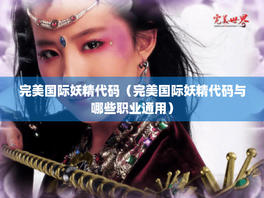 完美国际妖精代码(完美国际妖精代码与哪些职业通用) 完美国际妖精代码(完美国际妖精代码与哪些职业通用)