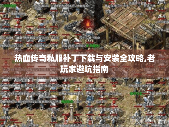 热血传奇私服补丁下载与安装全攻略,老玩家避坑指南 热血传奇私服补丁下载与安装全攻略,老玩家避坑指南