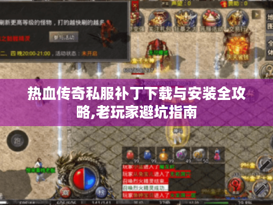 热血传奇私服补丁下载与安装全攻略,老玩家避坑指南 热血传奇私服补丁下载与安装全攻略,老玩家避坑指南