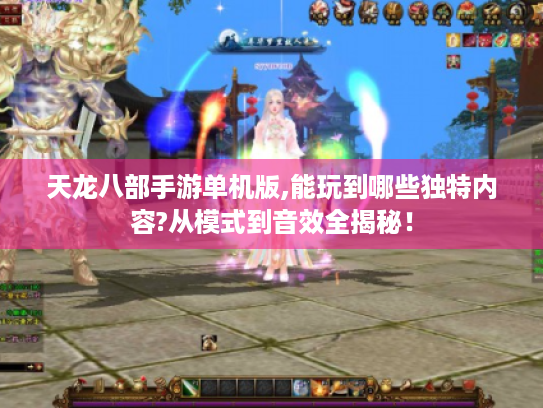 天龙八部手游单机版,能玩到哪些独特内容?从模式到音效全揭秘! 天龙八部手游单机版,能玩到哪些独特内容?从模式到音效全揭秘!
