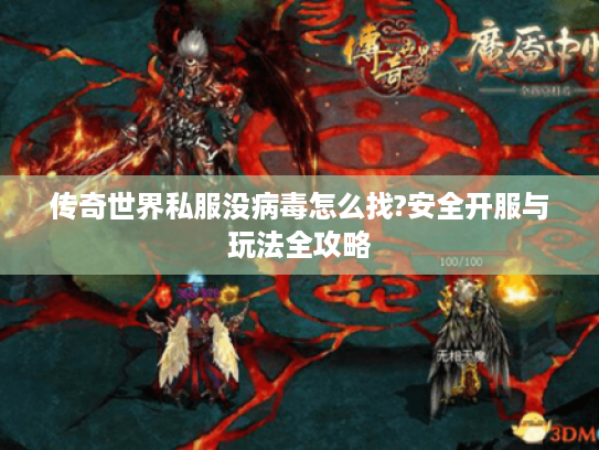 传奇世界私服没病毒怎么找?安全开服与玩法全攻略