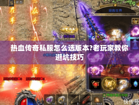 热血传奇私服怎么选版本?老玩家教你避坑技巧 热血传奇私服怎么选版本?老玩家教你避坑技巧
