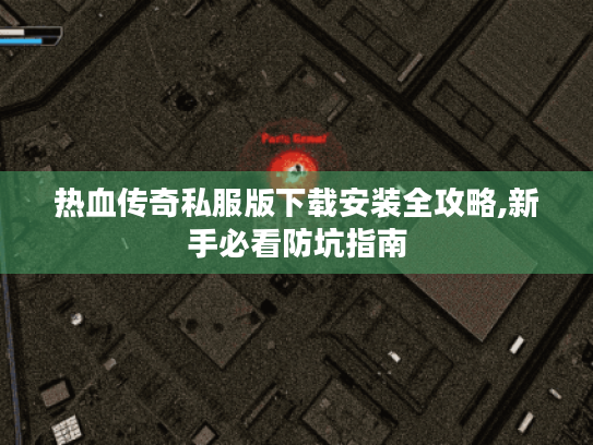 热血传奇私服版下载安装全攻略,新手必看防坑指南