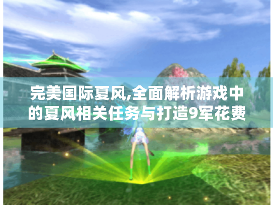 完美国际夏风,全面解析游戏中的夏风相关任务与打造9军花费 完美国际夏风,全面解析游戏中的夏风相关任务与打造9军花费
