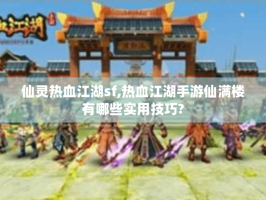 仙灵热血江湖sf,热血江湖手游仙满楼有哪些实用技巧? 仙灵热血江湖sf,热血江湖手游仙满楼有哪些实用技巧?