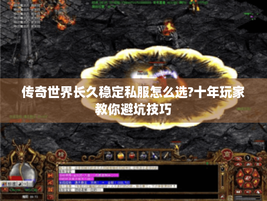 传奇世界长久稳定私服怎么选?十年玩家教你避坑技巧 传奇世界长久稳定私服怎么选?十年玩家教你避坑技巧