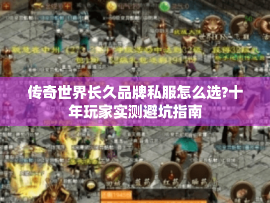 传奇世界长久品牌私服怎么选?十年玩家实测避坑指南 传奇世界长久品牌私服怎么选?十年玩家实测避坑指南