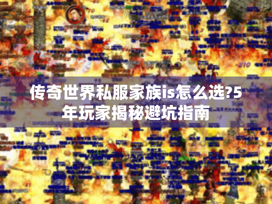 传奇世界私服家族is怎么选?5年玩家揭秘避坑指南 传奇世界私服家族is怎么选?5年玩家揭秘避坑指南
