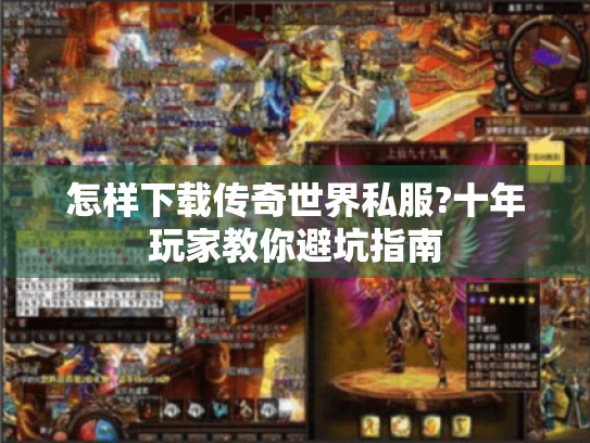 怎样下载传奇世界私服?十年玩家教你避坑指南 怎样下载传奇世界私服?十年玩家教你避坑指南
