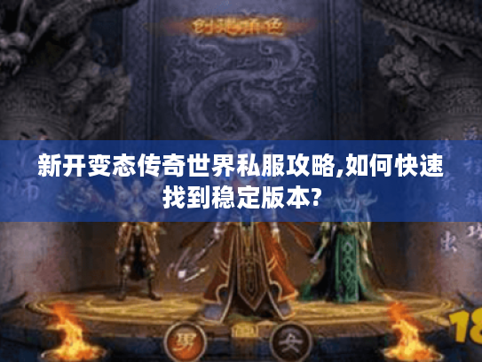 新开变态传奇世界私服攻略,如何快速找到稳定版本? 新开变态传奇世界私服攻略,如何快速找到稳定版本?