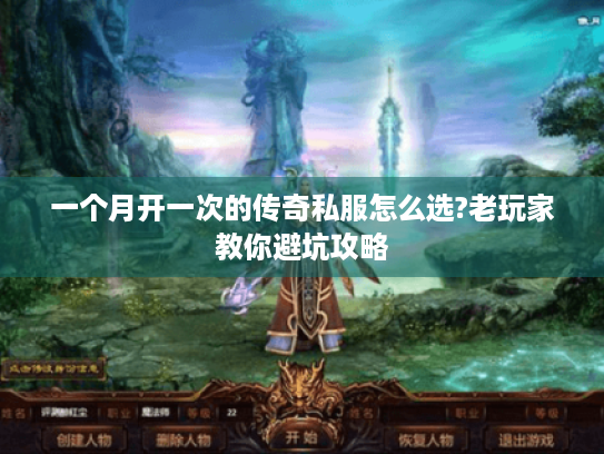 一个月开一次的传奇私服怎么选?老玩家教你避坑攻略 一个月开一次的传奇私服怎么选?老玩家教你避坑攻略
