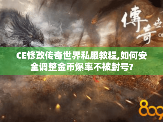CE修改传奇世界私服教程,如何安全调整金币爆率不被封号? CE修改传奇世界私服教程,如何安全调整金币爆率不被封号?