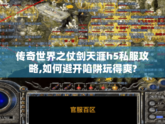 传奇世界之仗剑天涯h5私服攻略,如何避开陷阱玩得爽? 传奇世界之仗剑天涯h5私服攻略,如何避开陷阱玩得爽?