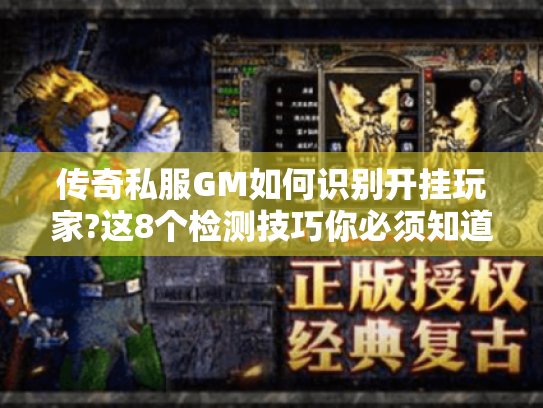 传奇私服GM如何识别开挂玩家?这8个检测技巧你必须知道 传奇私服GM如何识别开挂玩家?这8个检测技巧你必须知道