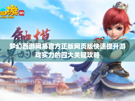 梦幻西游网易官方正版网页版快速提升游戏实力的四大关键攻略 梦幻西游网易官方正版网页版快速提升游戏实力的四大关键攻略