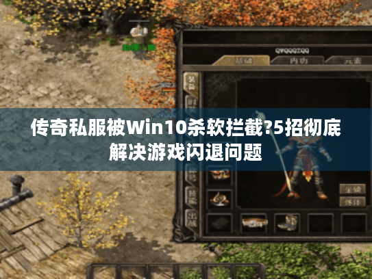 传奇私服被Win10杀软拦截?5招彻底解决游戏闪退问题 传奇私服被Win10杀软拦截?5招彻底解决游戏闪退问题