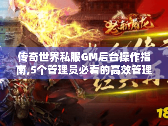 传奇世界私服GM后台操作指南,5个管理员必看的高效管理技巧