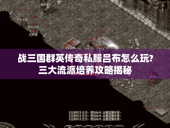战三国群英传奇私服吕布怎么玩?三大流派培养攻略揭秘 战三国群英传奇私服吕布怎么玩?三大流派培养攻略揭秘