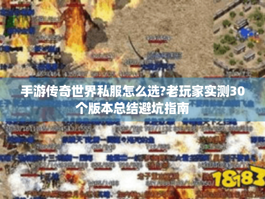 手游传奇世界私服怎么选?老玩家实测30个版本总结避坑指南 手游传奇世界私服怎么选?老玩家实测30个版本总结避坑指南